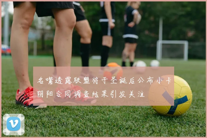 名嘴透露联盟将于圣诞后公布小卡阴阳合同调查结果引发关注