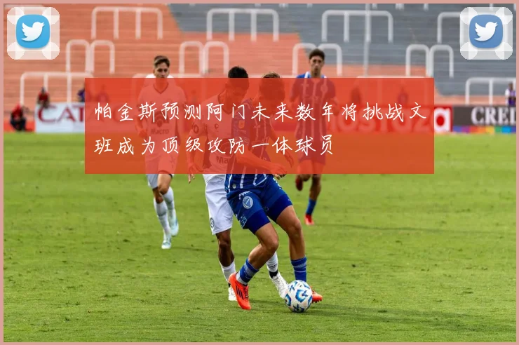 帕金斯预测阿门未来数年将挑战文班成为顶级攻防一体球员