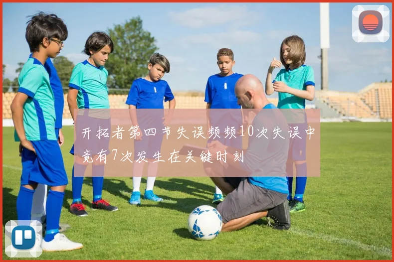 开拓者第四节失误频频10次失误中竟有7次发生在关键时刻