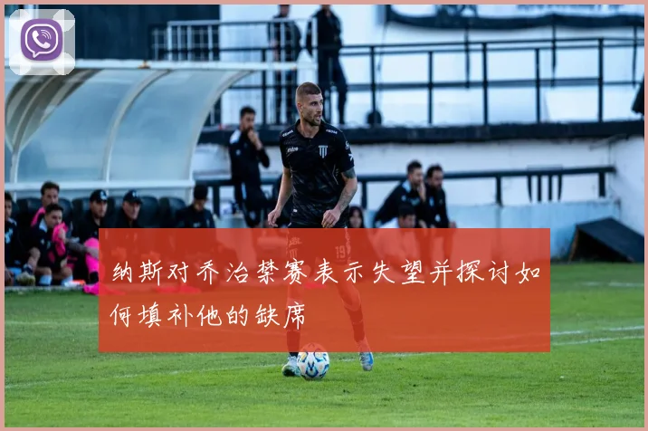 纳斯对乔治禁赛表示失望并探讨如何填补他的缺席
