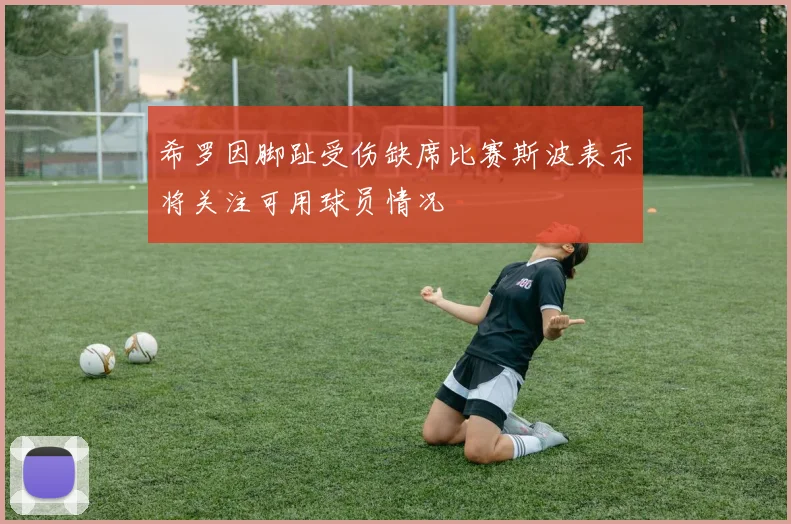 希罗因脚趾受伤缺席比赛斯波表示将关注可用球员情况