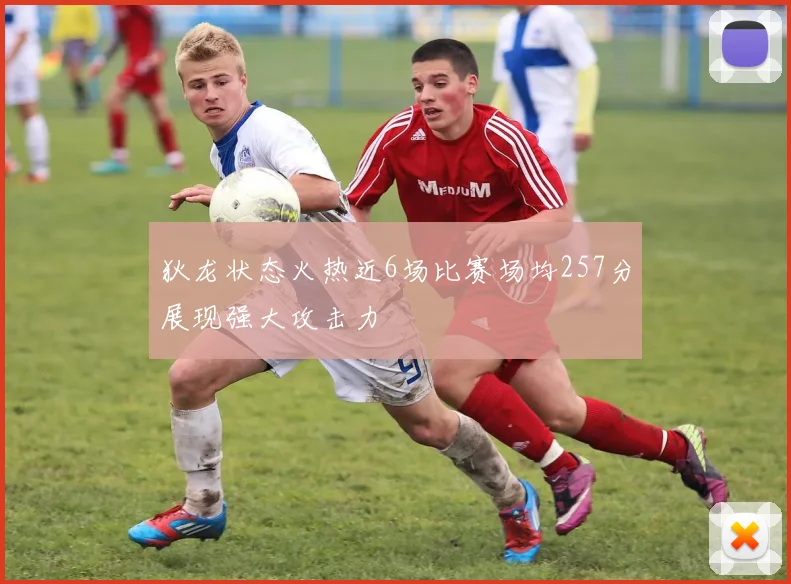 狄龙状态火热近6场比赛场均257分展现强大攻击力