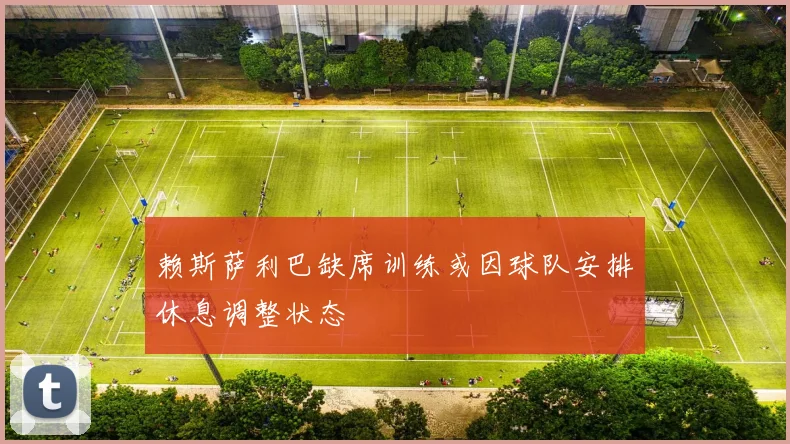 赖斯萨利巴缺席训练或因球队安排休息调整状态