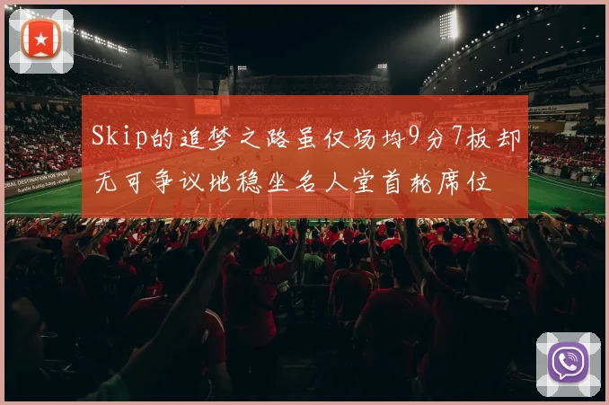 Skip的追梦之路虽仅场均9分7板却无可争议地稳坐名人堂首轮席位
