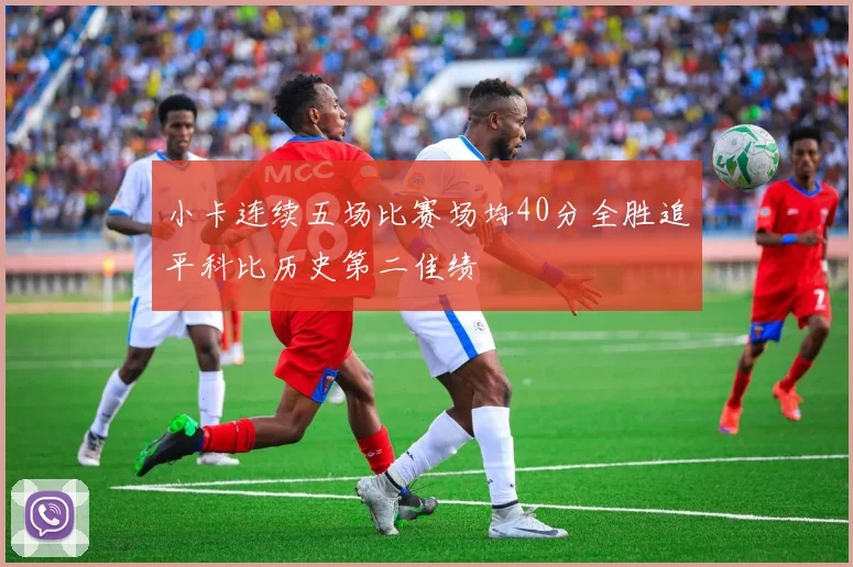 小卡连续五场比赛场均40分全胜追平科比历史第二佳绩