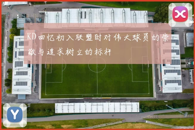 KD回忆初入联盟时对伟大球员的崇敬与追求树立的标杆