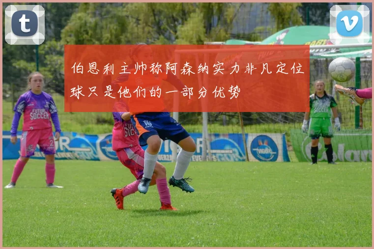 伯恩利主帅称阿森纳实力非凡定位球只是他们的一部分优势