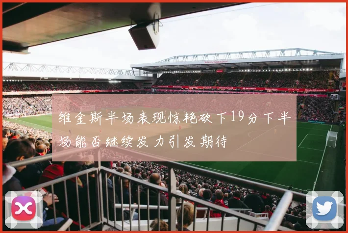 维金斯半场表现惊艳砍下19分下半场能否继续发力引发期待