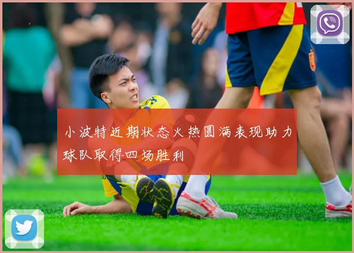 小波特近期状态火热圆满表现助力球队取得四场胜利