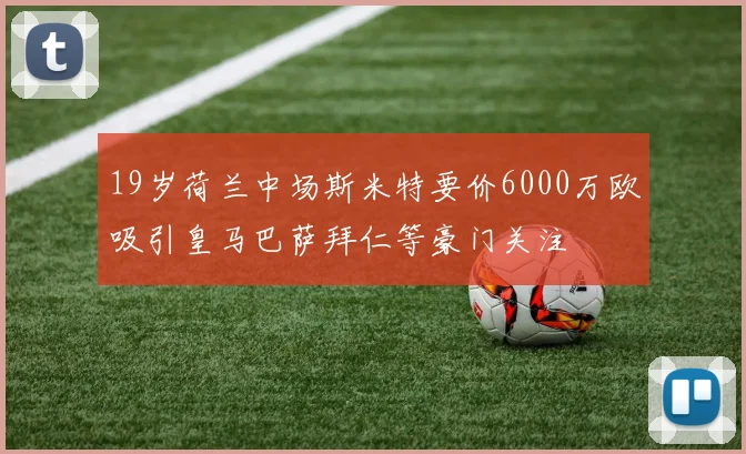 19岁荷兰中场斯米特要价6000万欧吸引皇马巴萨拜仁等豪门关注