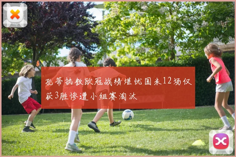 孔蒂执教欧冠战绩堪忧国米12场仅获3胜惨遭小组赛淘汰