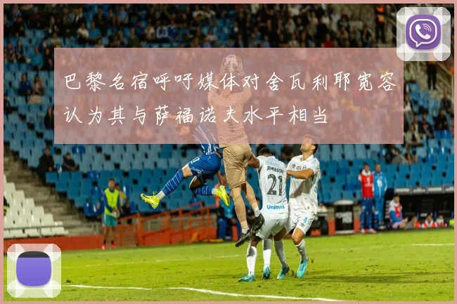 巴黎名宿呼吁媒体对舍瓦利耶宽容认为其与萨福诺夫水平相当