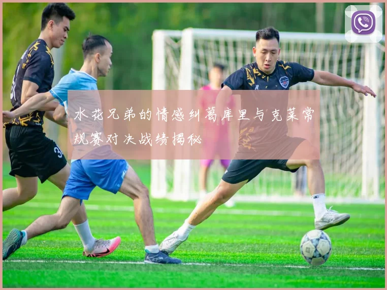 水花兄弟的情感纠葛库里与克莱常规赛对决战绩揭秘